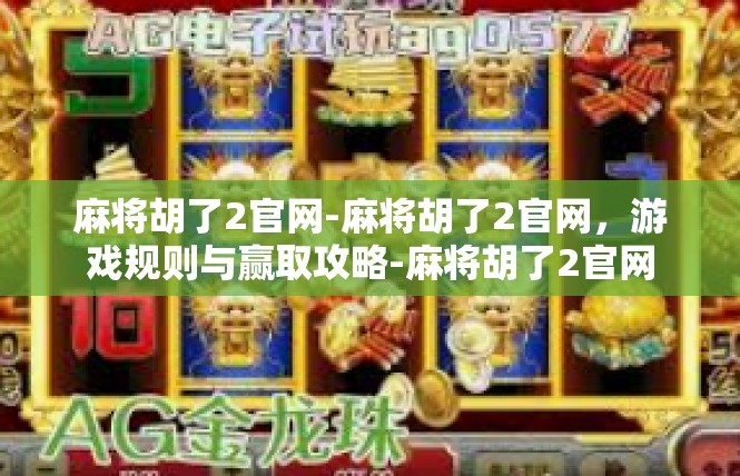 麻将胡了2官网-麻将胡了2官网，游戏规则与赢取攻略-麻将胡了2官网