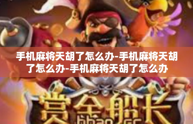 手机麻将天胡了怎么办-手机麻将天胡了怎么办-手机麻将天胡了怎么办