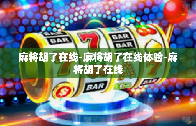 麻将胡了在线-麻将胡了在线体验-麻将胡了在线