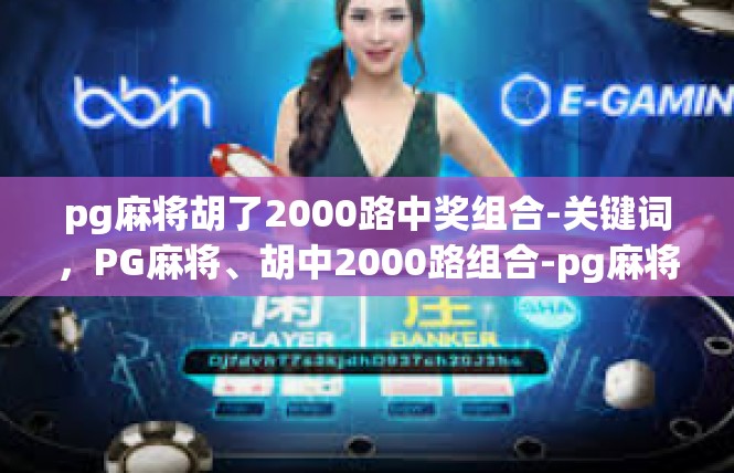 pg麻将胡了2000路中奖组合-关键词，PG麻将、胡中2000路组合-pg麻将胡了2000路中奖组合