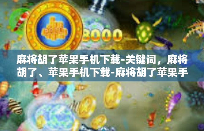 麻将胡了苹果手机下载-关键词，麻将胡了、苹果手机下载-麻将胡了苹果手机下载