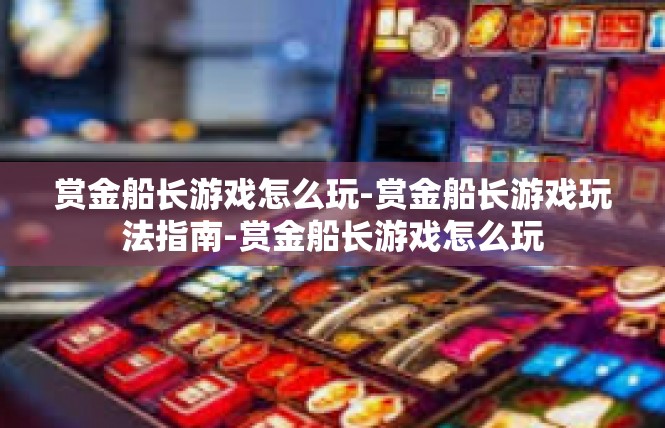赏金船长游戏怎么玩-赏金船长游戏玩法指南-赏金船长游戏怎么玩