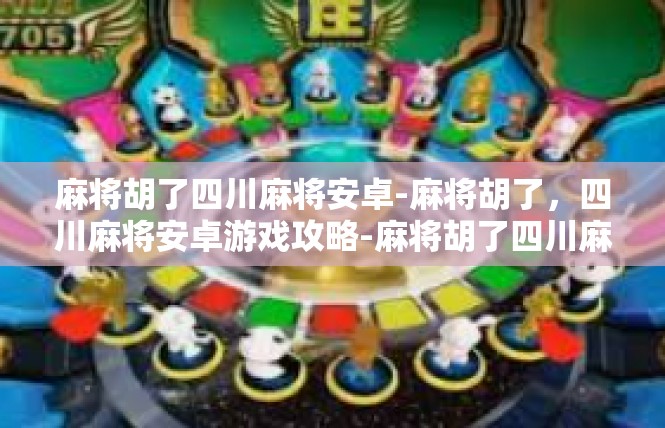 麻将胡了四川麻将安卓-麻将胡了，四川麻将安卓游戏攻略-麻将胡了四川麻将安卓
