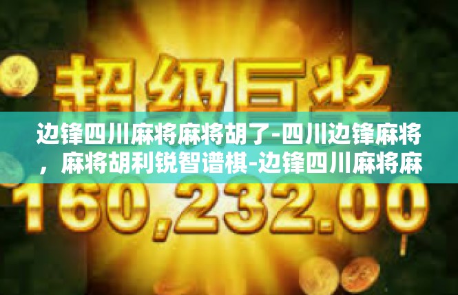 边锋四川麻将麻将胡了-四川边锋麻将，麻将胡利锐智谱棋-边锋四川麻将麻将胡了