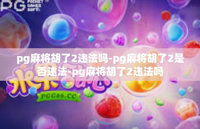 pg麻将胡了2违法吗-pg麻将胡了2是否违法-pg麻将胡了2违法吗