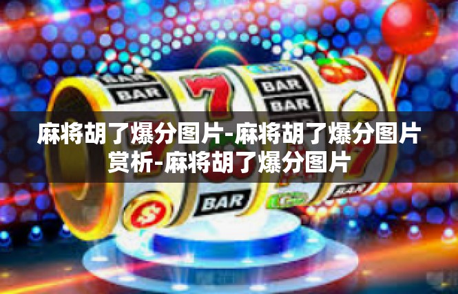麻将胡了爆分图片-麻将胡了爆分图片赏析-麻将胡了爆分图片