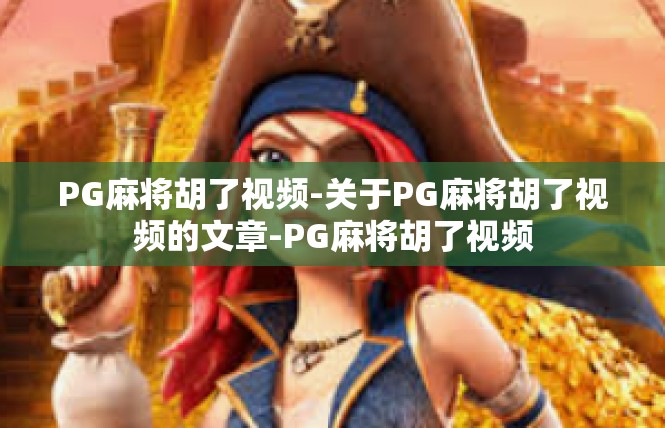 PG麻将胡了视频-关于PG麻将胡了视频的文章-PG麻将胡了视频