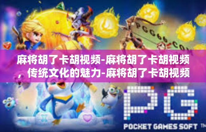 麻将胡了卡胡视频-麻将胡了卡胡视频，传统文化的魅力-麻将胡了卡胡视频