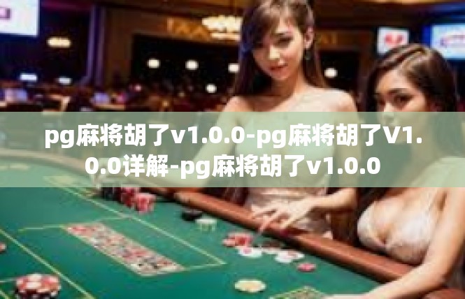 pg麻将胡了v1.0.0-pg麻将胡了V1.0.0详解-pg麻将胡了v1.0.0