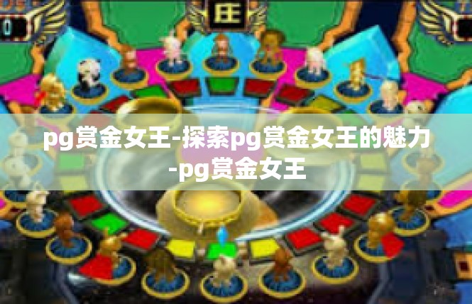 pg赏金女王-探索pg赏金女王的魅力-pg赏金女王