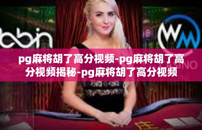 pg麻将胡了高分视频-pg麻将胡了高分视频揭秘-pg麻将胡了高分视频