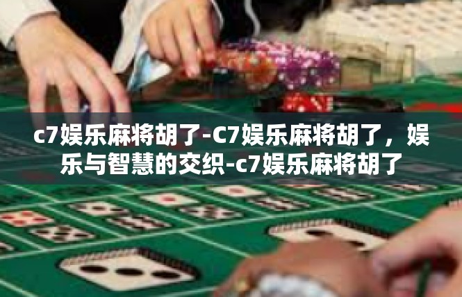 c7娱乐麻将胡了-C7娱乐麻将胡了，娱乐与智慧的交织-c7娱乐麻将胡了