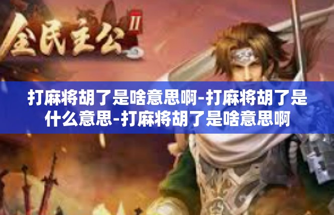 打麻将胡了是啥意思啊-打麻将胡了是什么意思-打麻将胡了是啥意思啊