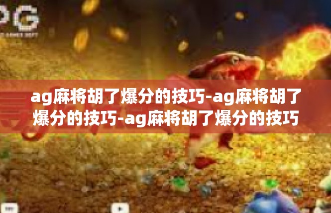 ag麻将胡了爆分的技巧-ag麻将胡了爆分的技巧-ag麻将胡了爆分的技巧