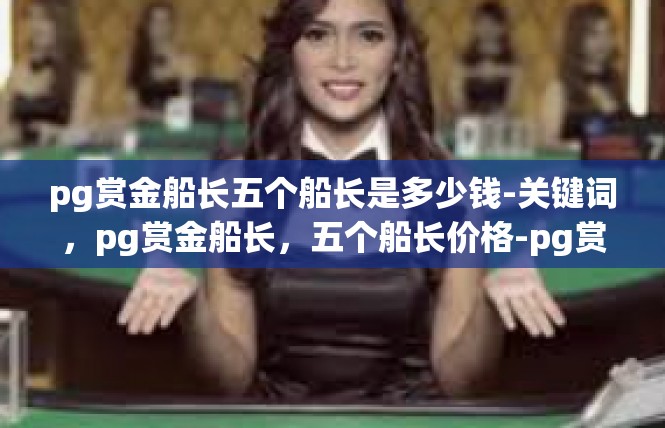 pg赏金船长五个船长是多少钱-关键词，pg赏金船长，五个船长价格-pg赏金船长五个船长是多少钱
