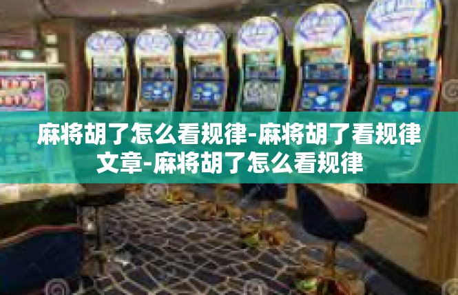 麻将胡了怎么看规律-麻将胡了看规律文章-麻将胡了怎么看规律