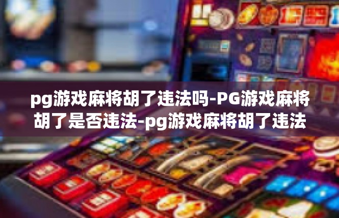 pg游戏麻将胡了违法吗-PG游戏麻将胡了是否违法-pg游戏麻将胡了违法吗