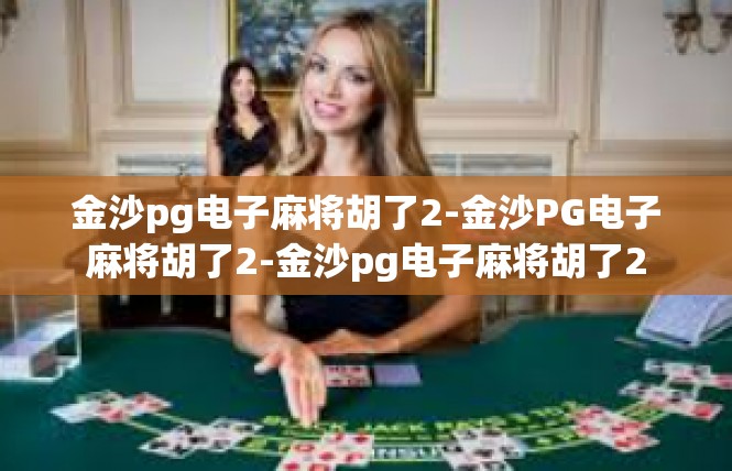 金沙pg电子麻将胡了2-金沙PG电子麻将胡了2-金沙pg电子麻将胡了2