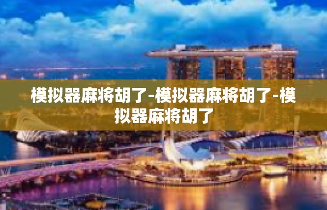 模拟器麻将胡了-模拟器麻将胡了-模拟器麻将胡了