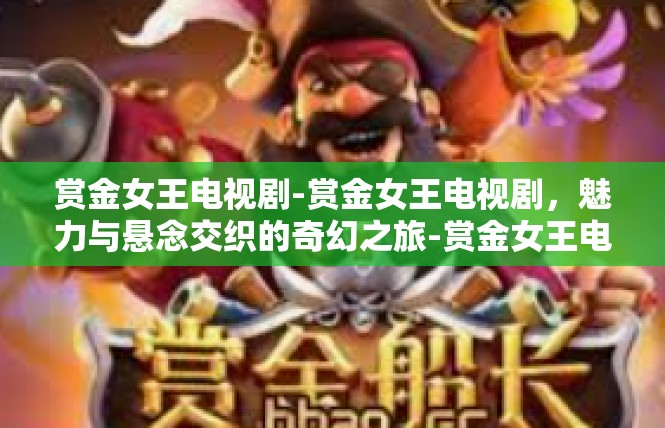赏金女王电视剧-赏金女王电视剧，魅力与悬念交织的奇幻之旅-赏金女王电视剧