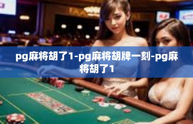pg麻将胡了1-pg麻将胡牌一刻-pg麻将胡了1