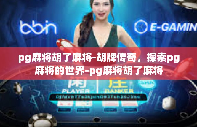 pg麻将胡了麻将-胡牌传奇，探索pg麻将的世界-pg麻将胡了麻将