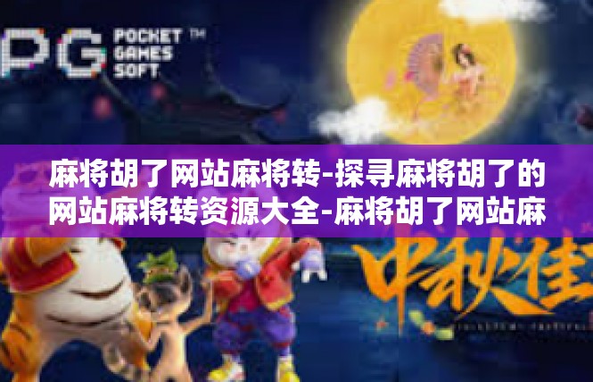 麻将胡了网站麻将转-探寻麻将胡了的网站麻将转资源大全-麻将胡了网站麻将转