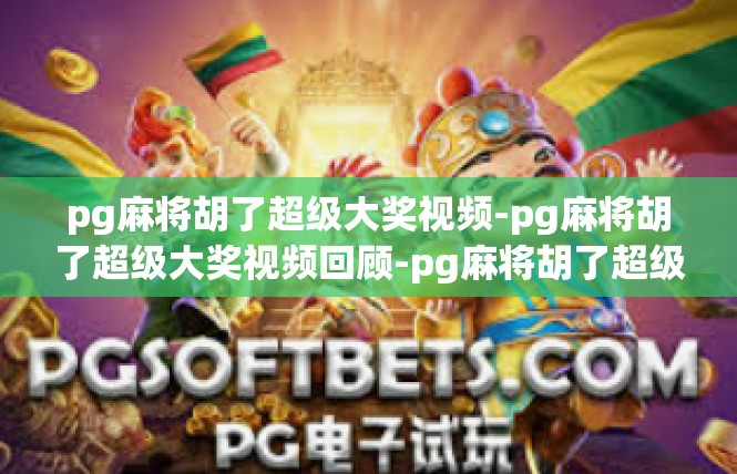 pg麻将胡了超级大奖视频-pg麻将胡了超级大奖视频回顾-pg麻将胡了超级大奖视频