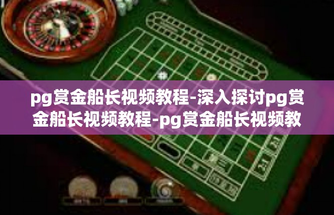 pg赏金船长视频教程-深入探讨pg赏金船长视频教程-pg赏金船长视频教程