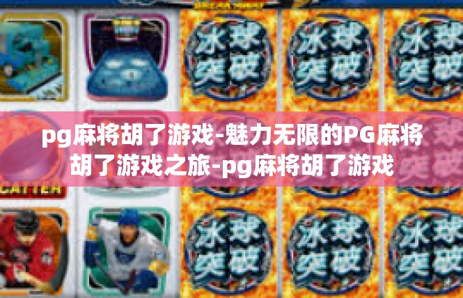 pg麻将胡了游戏-魅力无限的PG麻将胡了游戏之旅-pg麻将胡了游戏