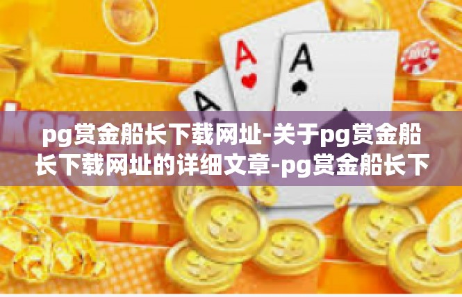 pg赏金船长下载网址-关于pg赏金船长下载网址的详细文章-pg赏金船长下载网址