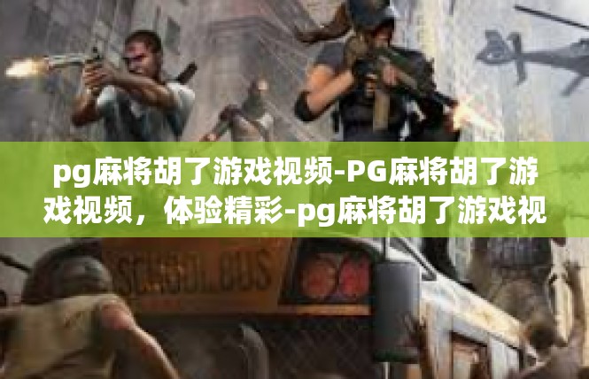 pg麻将胡了游戏视频-PG麻将胡了游戏视频，体验精彩-pg麻将胡了游戏视频