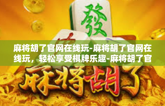 麻将胡了官网在线玩-麻将胡了官网在线玩，轻松享受棋牌乐趣-麻将胡了官网在线玩