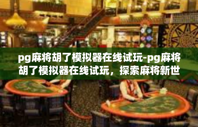 pg麻将胡了模拟器在线试玩-pg麻将胡了模拟器在线试玩，探索麻将新世界-pg麻将胡了模拟器在线试玩