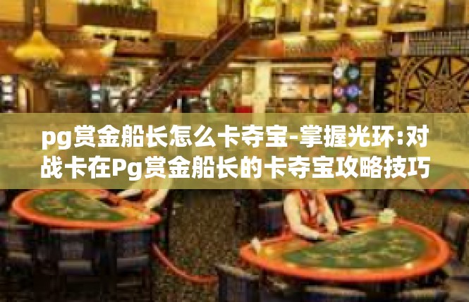 pg赏金船长怎么卡夺宝-掌握光环:对战卡在Pg赏金船长的卡夺宝攻略技巧-pg赏金船长怎么卡夺宝