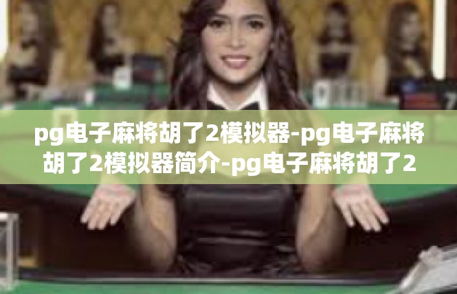 pg电子麻将胡了2模拟器-pg电子麻将胡了2模拟器简介-pg电子麻将胡了2模拟器