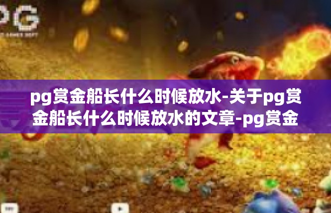 pg赏金船长什么时候放水-关于pg赏金船长什么时候放水的文章-pg赏金船长什么时候放水
