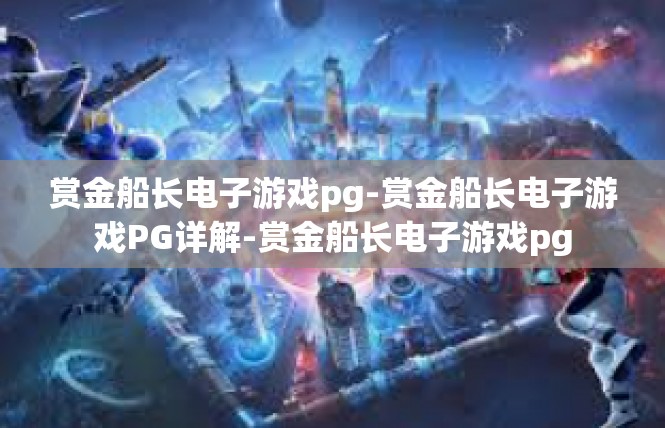 赏金船长电子游戏pg-赏金船长电子游戏PG详解-赏金船长电子游戏pg