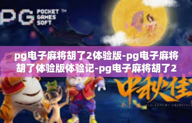 pg电子麻将胡了2体验版-pg电子麻将胡了体验版体验记-pg电子麻将胡了2体验版