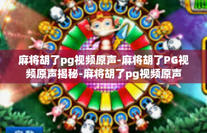 麻将胡了pg视频原声-麻将胡了PG视频原声揭秘-麻将胡了pg视频原声