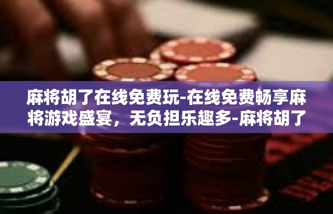 麻将胡了在线免费玩-在线免费畅享麻将游戏盛宴，无负担乐趣多-麻将胡了在线免费玩