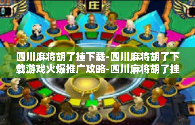 四川麻将胡了挂下载-四川麻将胡了下载游戏火爆推广攻略-四川麻将胡了挂下载