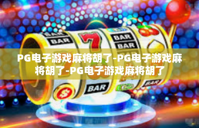 PG电子游戏麻将胡了-PG电子游戏麻将胡了-PG电子游戏麻将胡了