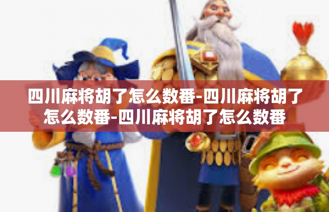 四川麻将胡了怎么数番-四川麻将胡了怎么数番-四川麻将胡了怎么数番