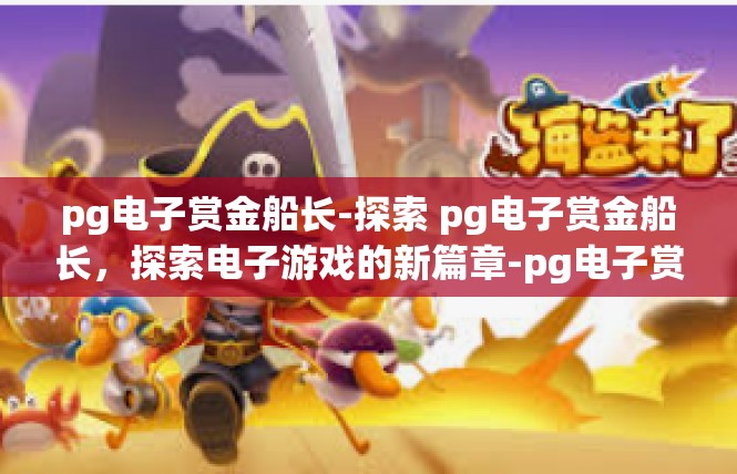 pg电子赏金船长-探索 pg电子赏金船长，探索电子游戏的新篇章-pg电子赏金船长