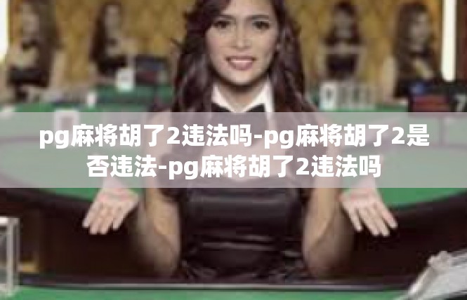 pg麻将胡了2违法吗-pg麻将胡了2是否违法-pg麻将胡了2违法吗