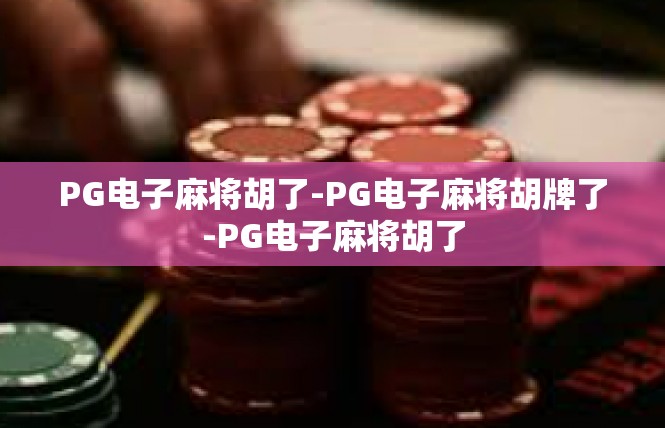 PG电子麻将胡了-PG电子麻将胡牌了-PG电子麻将胡了
