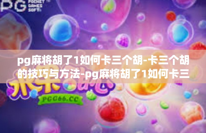 pg麻将胡了1如何卡三个胡-卡三个胡的技巧与方法-pg麻将胡了1如何卡三个胡