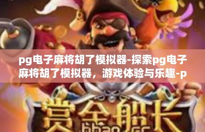 pg电子麻将胡了模拟器-探索pg电子麻将胡了模拟器，游戏体验与乐趣-pg电子麻将胡了模拟器