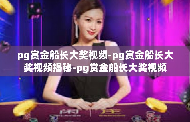 pg赏金船长大奖视频-pg赏金船长大奖视频揭秘-pg赏金船长大奖视频